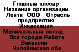 Главный кассир › Название организации ­ Лента, ООО › Отрасль предприятия ­ Инкассация › Минимальный оклад ­ 1 - Все города Работа » Вакансии   . Челябинская обл.,Верхний Уфалей г.